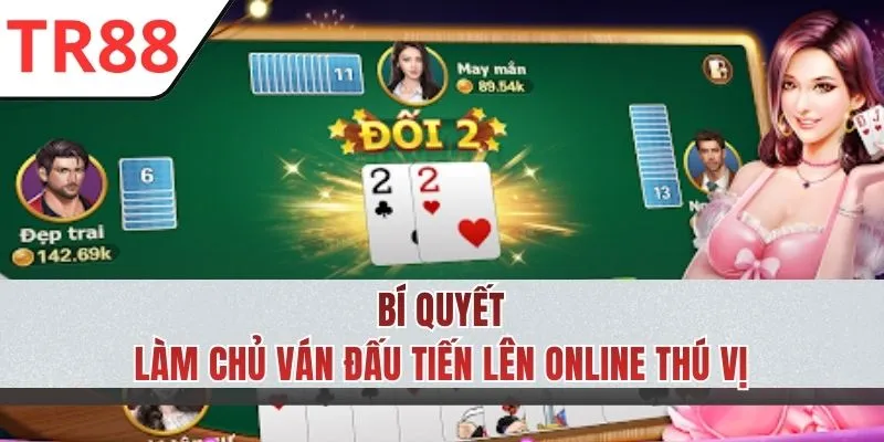 Chiến thuật nâng cao hiệu quả ván đấu Tiến Lên